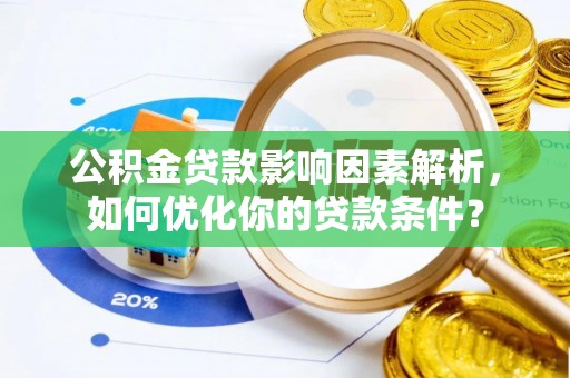克山公积金贷款影响因素解析，如何优化你的贷款条件？