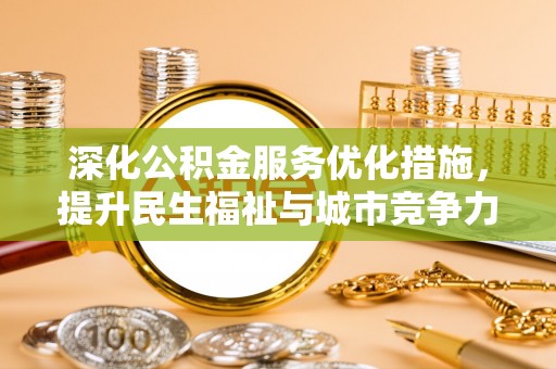 克山深化公积金服务优化措施，提升民生福祉与城市竞争力