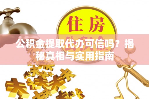 克山公积金提取代办可信吗？揭秘真相与实用指南