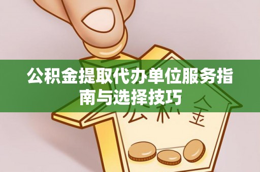 克山公积金提取代办单位服务指南与选择技巧