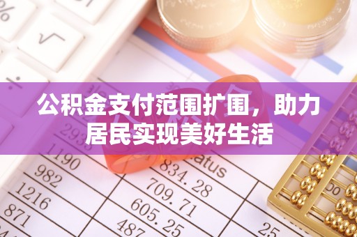 克山公积金支付范围扩围，助力居民实现美好生活