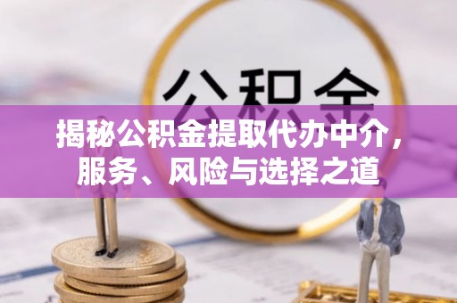 克山揭秘公积金提取代办中介，服务、风险与选择之道