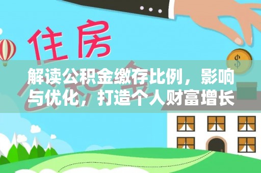 克山解读公积金缴存比例，影响与优化，打造个人财富增长新引擎