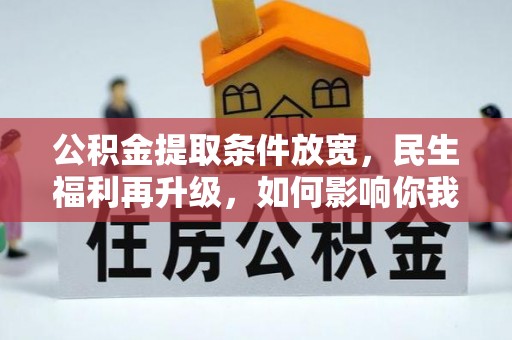 克山公积金提取条件放宽，民生福利再升级，如何影响你我生活？