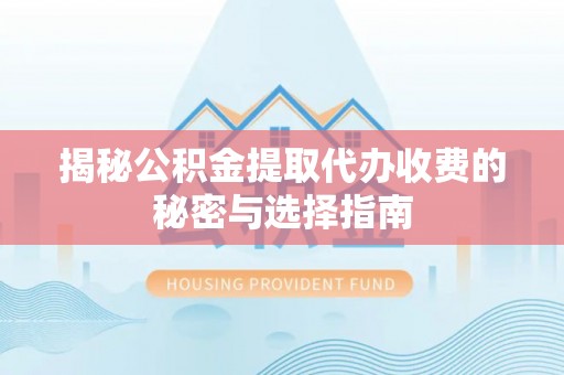 克山揭秘公积金提取代办收费的秘密与选择指南