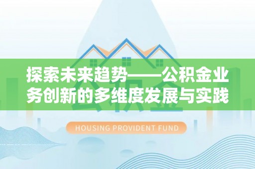 克山探索未来趋势——公积金业务创新的多维度发展与实践