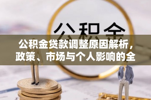 克山公积金贷款调整原因解析，政策、市场与个人影响的全面解读