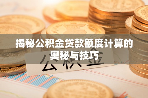 克山揭秘公积金贷款额度计算的奥秘与技巧