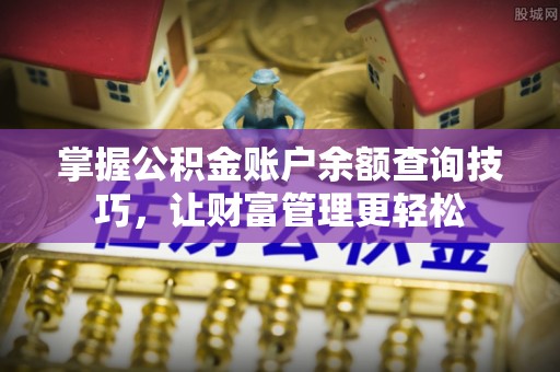 克山掌握公积金账户余额查询技巧，让财富管理更轻松