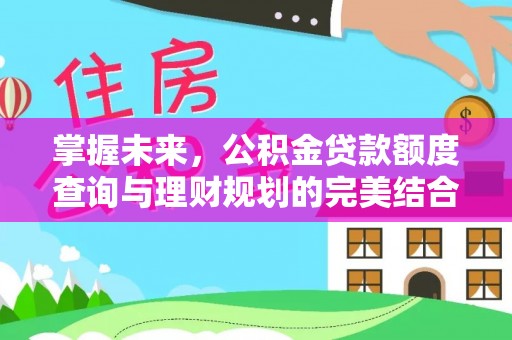 克山掌握未来，公积金贷款额度查询与理财规划的完美结合