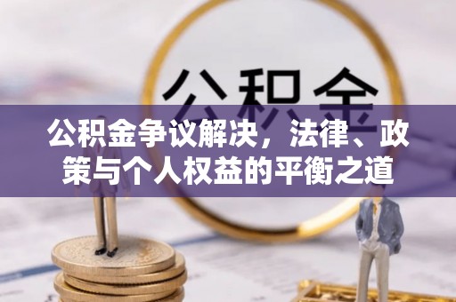 克山公积金争议解决，法律、政策与个人权益的平衡之道
