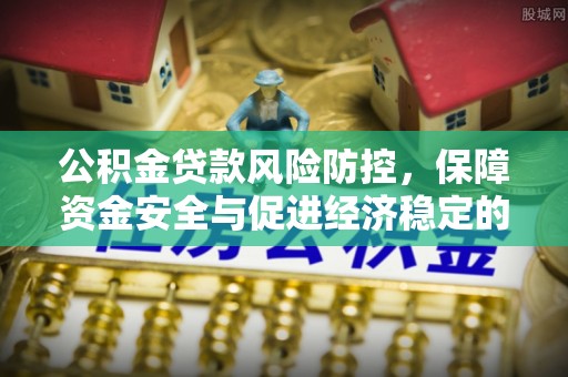 克山公积金贷款风险防控，保障资金安全与促进经济稳定的关键策略