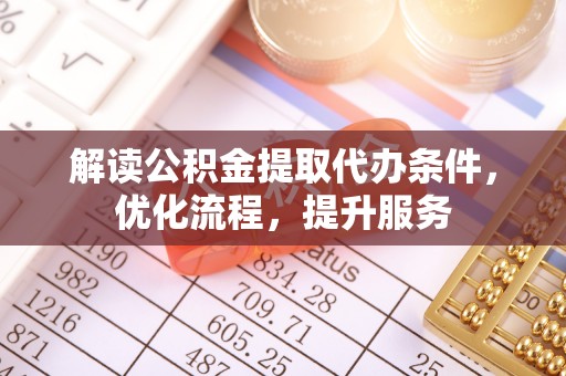 克山解读公积金提取代办条件，优化流程，提升服务
