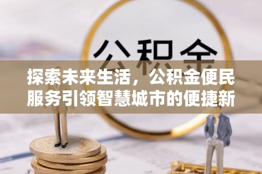 克山探索未来生活，公积金便民服务引领智慧城市的便捷新体验