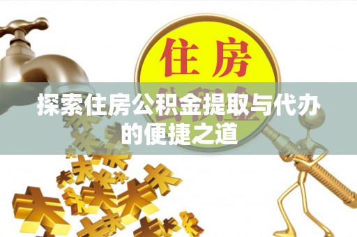 克山探索住房公积金提取与代办的便捷之道