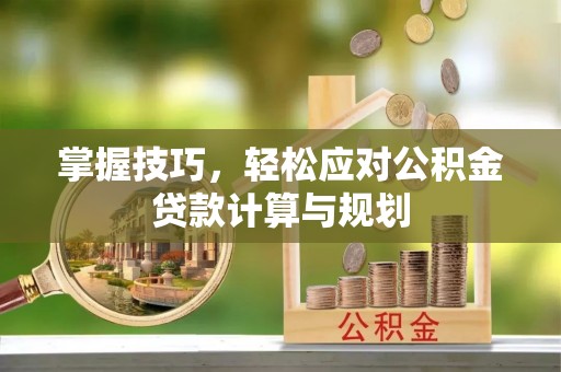 克山掌握技巧，轻松应对公积金贷款计算与规划