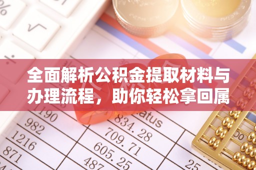 克山全面解析公积金提取材料与办理流程，助你轻松拿回属于自己的钱