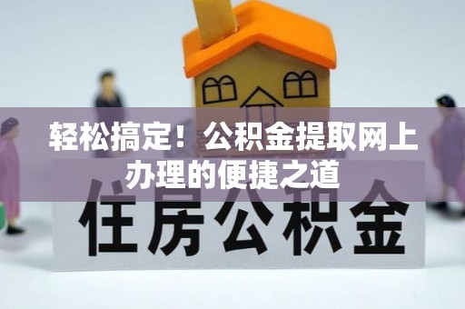 克山轻松搞定！公积金提取网上办理的便捷之道