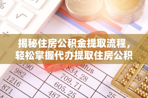 克山揭秘住房公积金提取流程，轻松掌握代办提取住房公积金技巧