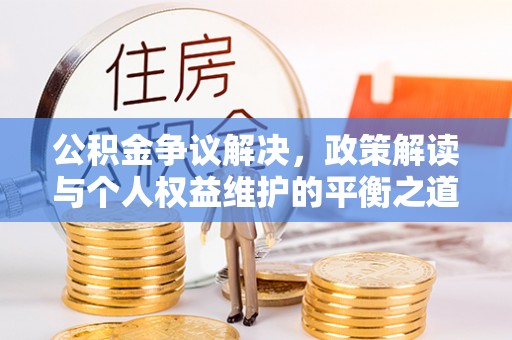 克山公积金争议解决，政策解读与个人权益维护的平衡之道