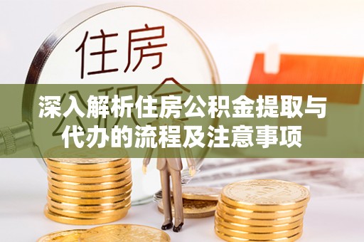 克山深入解析住房公积金提取与代办的流程及注意事项