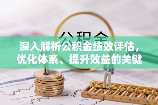 克山深入解析公积金绩效评估，优化体系、提升效益的关键路径
