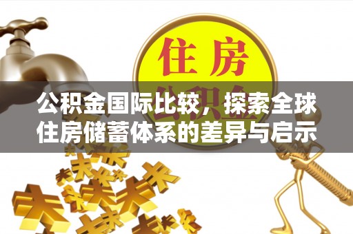 克山公积金国际比较，探索全球住房储蓄体系的差异与启示