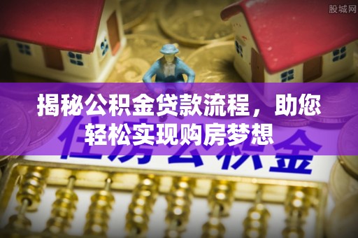 克山揭秘公积金贷款流程，助您轻松实现购房梦想