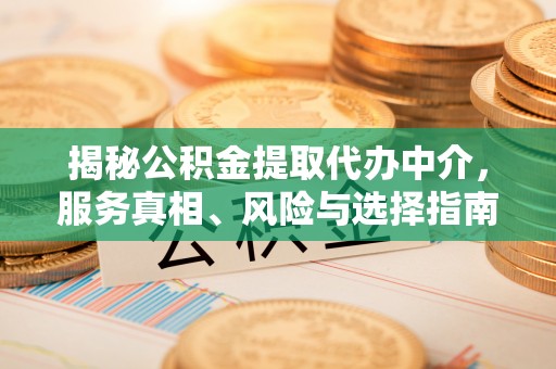 克山揭秘公积金提取代办中介，服务真相、风险与选择指南