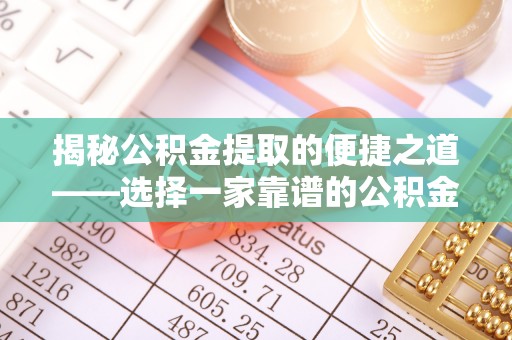 克山揭秘公积金提取的便捷之道——选择一家靠谱的公积金提取代办公司