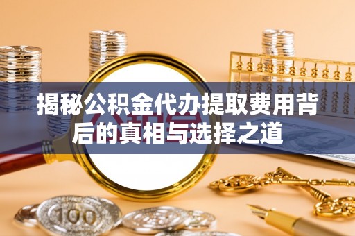 克山揭秘公积金代办提取费用背后的真相与选择之道