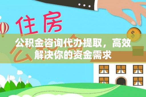 克山公积金咨询代办提取，高效解决你的资金需求