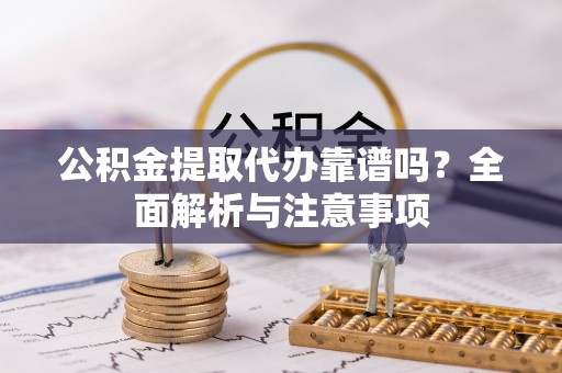 克山公积金提取代办靠谱吗？全面解析与注意事项