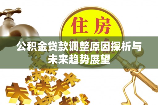 克山公积金贷款调整原因探析与未来趋势展望