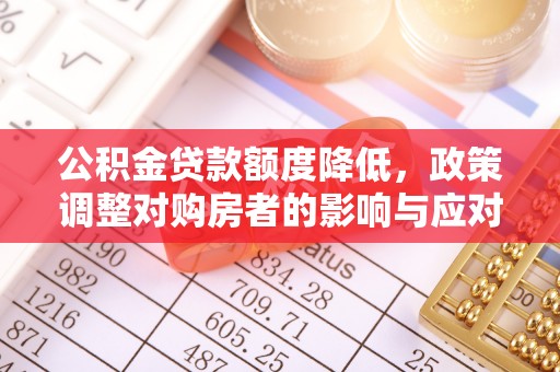 克山公积金贷款额度降低，政策调整对购房者的影响与应对策略