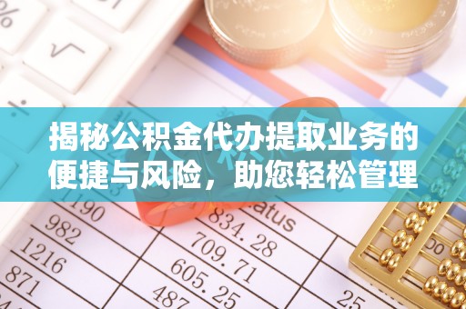 克山揭秘公积金代办提取业务的便捷与风险，助您轻松管理个人财务