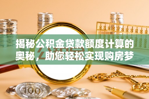 克山揭秘公积金贷款额度计算的奥秘，助您轻松实现购房梦想