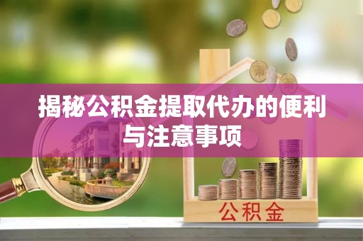 克山揭秘公积金提取代办的便利与注意事项