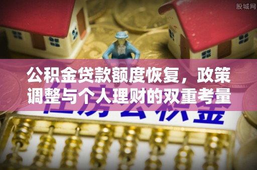 克山公积金贷款额度恢复，政策调整与个人理财的双重考量