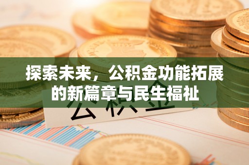 克山探索未来，公积金功能拓展的新篇章与民生福祉