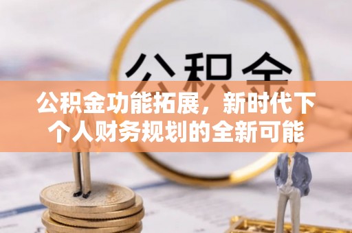 克山公积金功能拓展，新时代下个人财务规划的全新可能