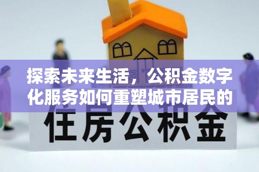 克山探索未来生活，公积金数字化服务如何重塑城市居民的便利体验