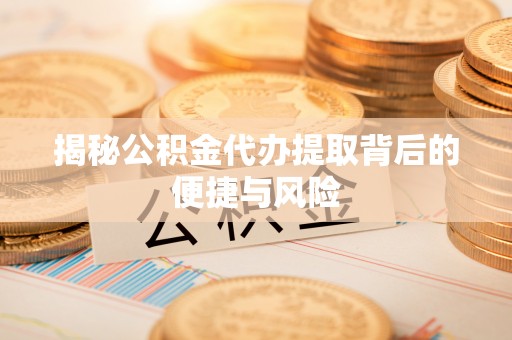 克山揭秘公积金代办提取背后的便捷与风险