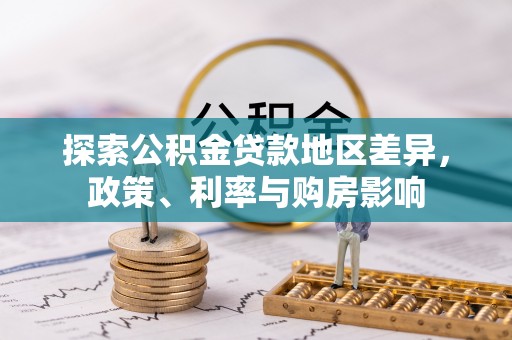 克山探索公积金贷款地区差异，政策、利率与购房影响