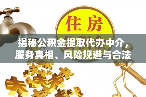 克山揭秘公积金提取代办中介，服务真相、风险规避与合法途径