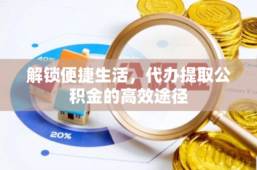 克山解锁便捷生活，代办提取公积金的高效途径