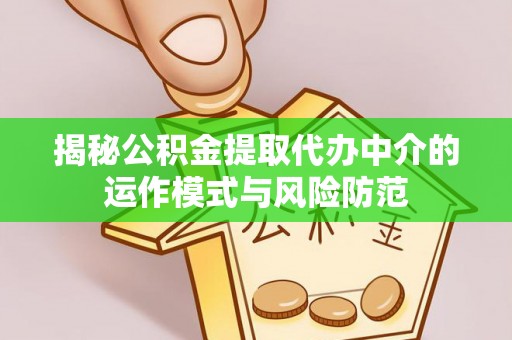 克山揭秘公积金提取代办中介的运作模式与风险防范