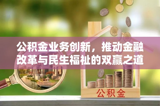 克山公积金业务创新，推动金融改革与民生福祉的双赢之道