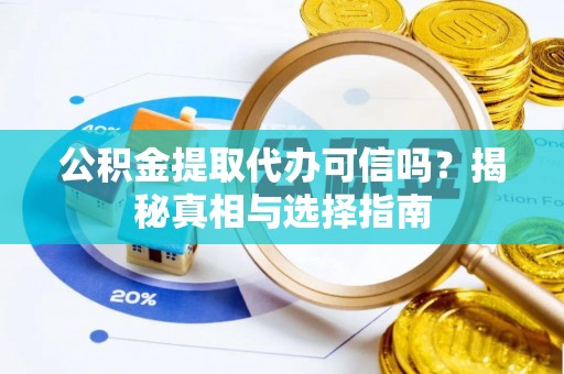 克山公积金提取代办可信吗？揭秘真相与选择指南