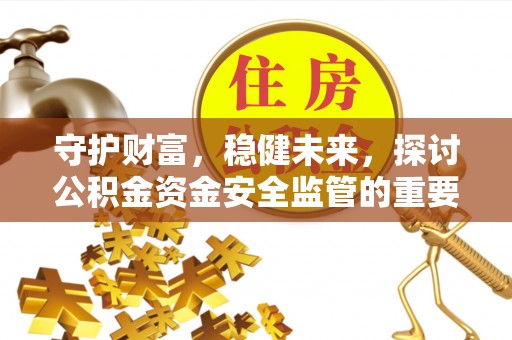 克山守护财富，稳健未来，探讨公积金资金安全监管的重要性与实践
